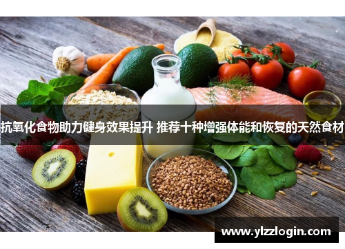 抗氧化食物助力健身效果提升 推荐十种增强体能和恢复的天然食材